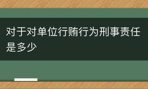 对于对单位行贿行为刑事责任是多少