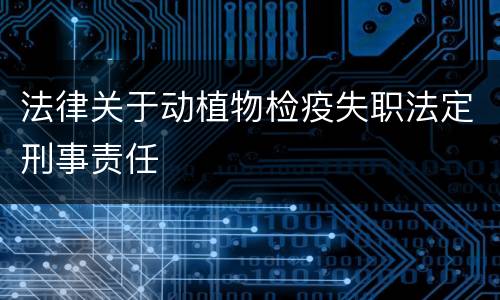 法律关于动植物检疫失职法定刑事责任
