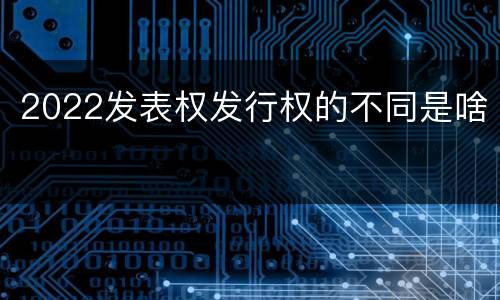 2022发表权发行权的不同是啥