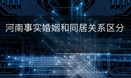 河南事实婚姻和同居关系区分