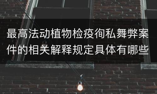 最高法动植物检疫徇私舞弊案件的相关解释规定具体有哪些