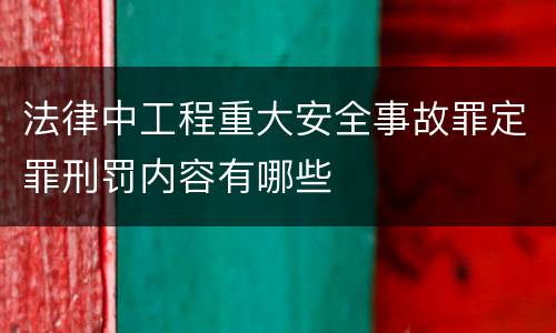 法律中工程重大安全事故罪定罪刑罚内容有哪些