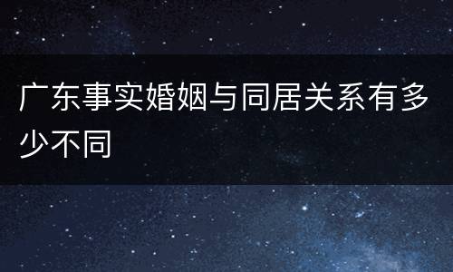 广东事实婚姻与同居关系有多少不同