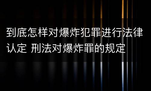 到底怎样对爆炸犯罪进行法律认定 刑法对爆炸罪的规定