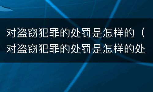 对盗窃犯罪的处罚是怎样的（对盗窃犯罪的处罚是怎样的处理）