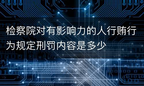 检察院对有影响力的人行贿行为规定刑罚内容是多少