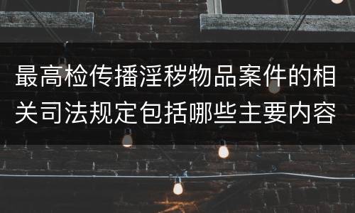 最高检传播淫秽物品案件的相关司法规定包括哪些主要内容