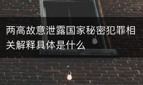 两高故意泄露国家秘密犯罪相关解释具体是什么