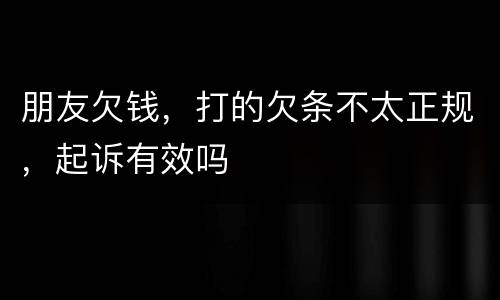 朋友欠钱，打的欠条不太正规，起诉有效吗