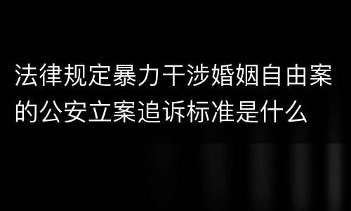 法律规定暴力干涉婚姻自由案的公安立案追诉标准是什么