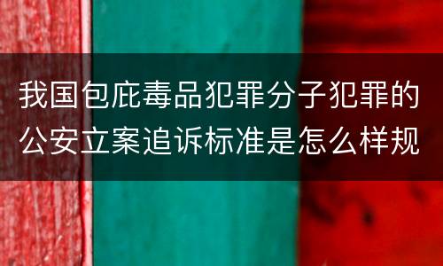 我国包庇毒品犯罪分子犯罪的公安立案追诉标准是怎么样规定