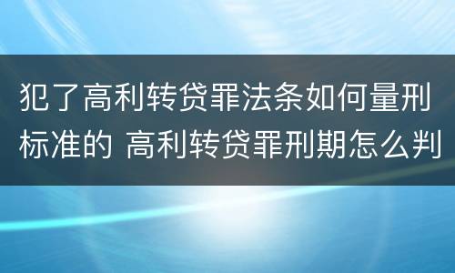 犯了高利转贷罪法条如何量刑标准的 高利转贷罪刑期怎么判定的