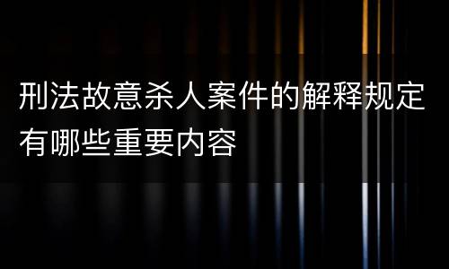 刑法故意杀人案件的解释规定有哪些重要内容