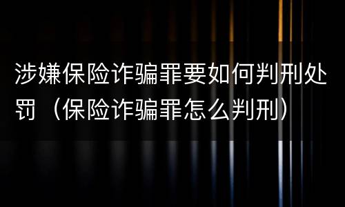涉嫌保险诈骗罪要如何判刑处罚（保险诈骗罪怎么判刑）