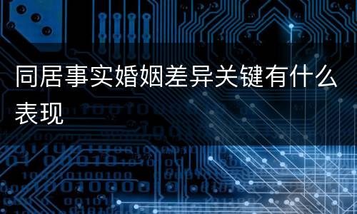 同居事实婚姻差异关键有什么表现