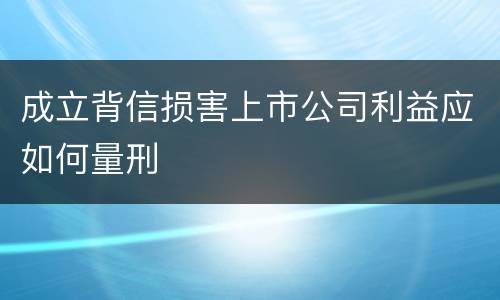 成立背信损害上市公司利益应如何量刑