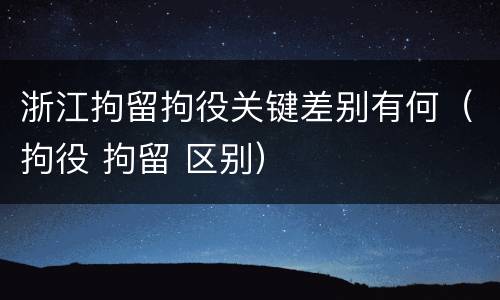 浙江拘留拘役关键差别有何（拘役 拘留 区别）