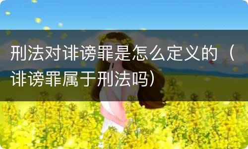 刑法对诽谤罪是怎么定义的（诽谤罪属于刑法吗）