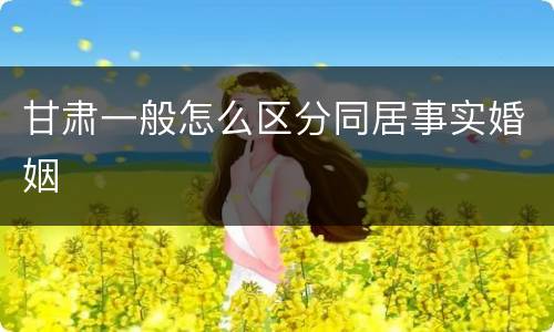 甘肃一般怎么区分同居事实婚姻