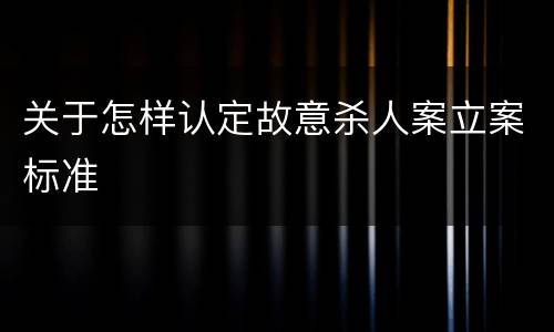 关于怎样认定故意杀人案立案标准