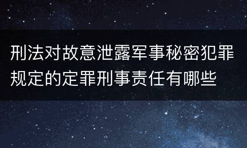 刑法对故意泄露军事秘密犯罪规定的定罪刑事责任有哪些