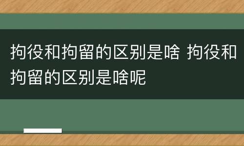 拘役和拘留的区别是啥 拘役和拘留的区别是啥呢