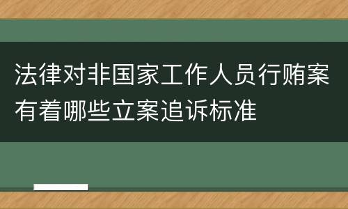 法律对非国家工作人员行贿案有着哪些立案追诉标准