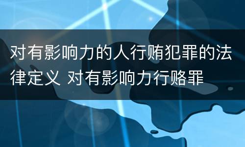 对有影响力的人行贿犯罪的法律定义 对有影响力行赂罪