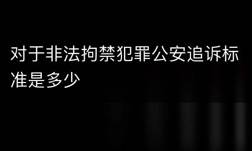 对于非法拘禁犯罪公安追诉标准是多少