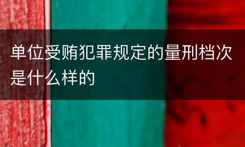 单位受贿犯罪规定的量刑档次是什么样的