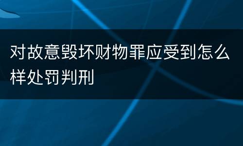 对故意毁坏财物罪应受到怎么样处罚判刑