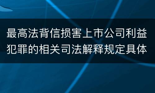 最高法背信损害上市公司利益犯罪的相关司法解释规定具体是什么内容