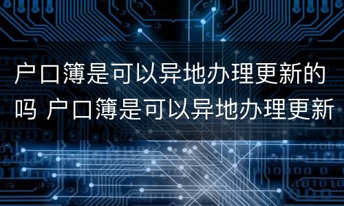 户口簿是可以异地办理更新的吗 户口簿是可以异地办理更新的吗北京