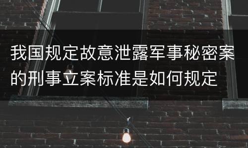 我国规定故意泄露军事秘密案的刑事立案标准是如何规定