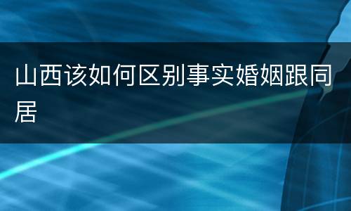 山西该如何区别事实婚姻跟同居