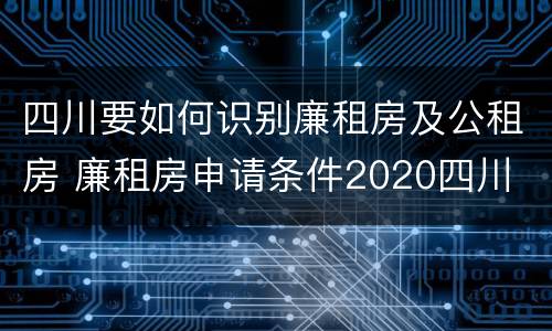 四川要如何识别廉租房及公租房 廉租房申请条件2020四川