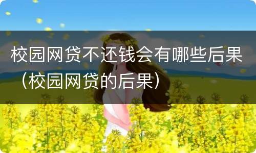 校园网贷不还钱会有哪些后果（校园网贷的后果）
