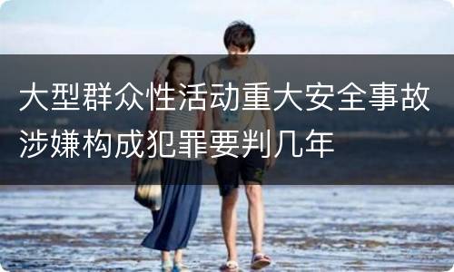 大型群众性活动重大安全事故涉嫌构成犯罪要判几年