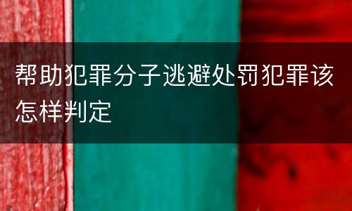帮助犯罪分子逃避处罚犯罪该怎样判定