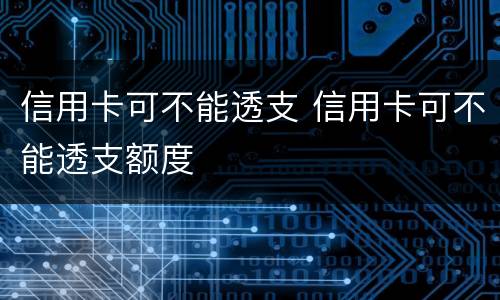 信用卡可不能透支 信用卡可不能透支额度