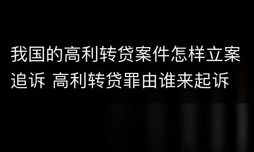 我国的高利转贷案件怎样立案追诉 高利转贷罪由谁来起诉