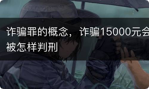 诈骗罪的概念，诈骗15000元会被怎样判刑
