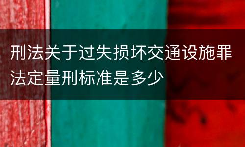 刑法关于过失损坏交通设施罪法定量刑标准是多少