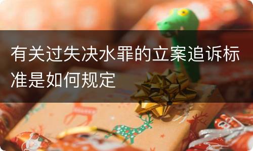 有关过失决水罪的立案追诉标准是如何规定
