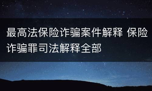最高法保险诈骗案件解释 保险诈骗罪司法解释全部
