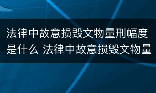 法律中故意损毁文物量刑幅度是什么 法律中故意损毁文物量刑幅度是什么标准