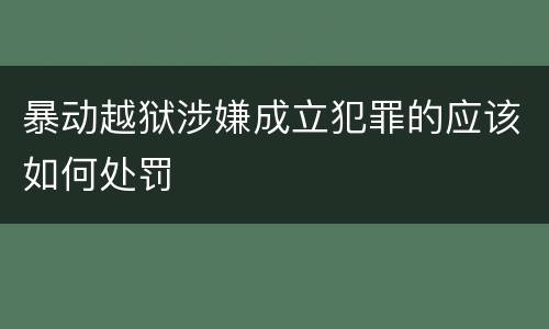 暴动越狱涉嫌成立犯罪的应该如何处罚