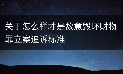 关于怎么样才是故意毁坏财物罪立案追诉标准