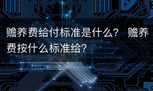 赡养费给付标准是什么？ 赡养费按什么标准给?