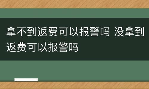 拿不到返费可以报警吗 没拿到返费可以报警吗